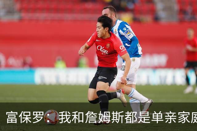 富保罗：我和詹姆斯都是单亲家庭&母亲很年轻 我们最开始因此投缘