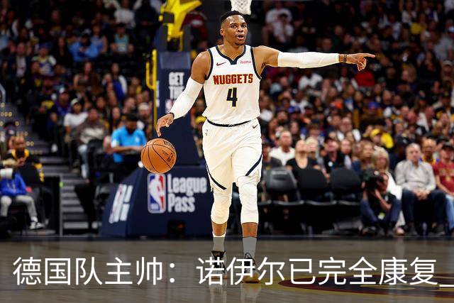 德国队主帅：诺伊尔已完全康复 他的身体状态可以首发