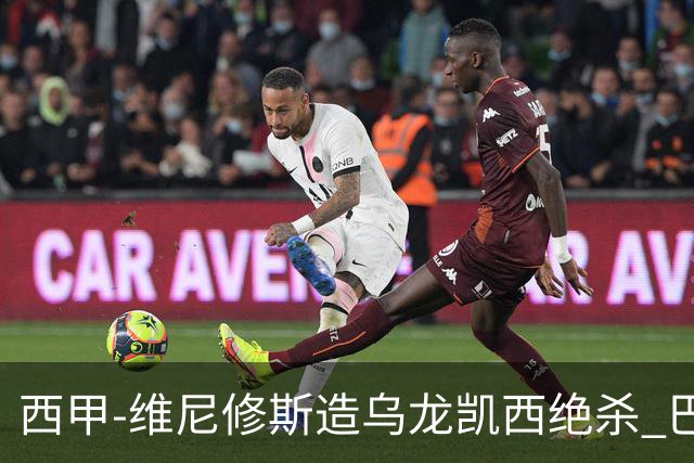 西甲-维尼修斯造乌龙凯西绝杀 巴萨2-1逆转皇马