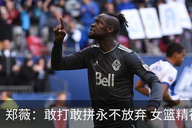 郑薇：敢打敢拼永不放弃 女篮精神一直在传承