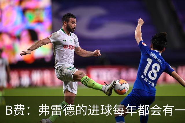 B费：弗雷德的进球每年都会有一次 他配得上赞美