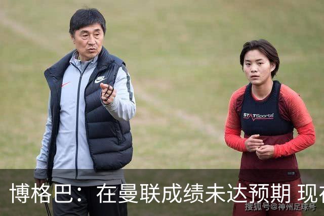 博格巴：在曼联成绩未达预期 现在是回尤文最佳时机