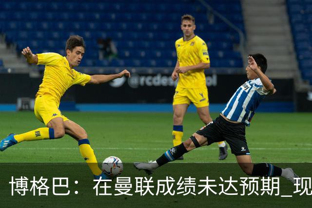 博格巴：在曼联成绩未达预期 现在是回尤文最佳时机